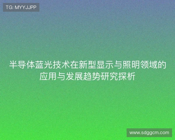 半导体蓝光技术在新型显示与照明领域的应用与发展趋势研究探析